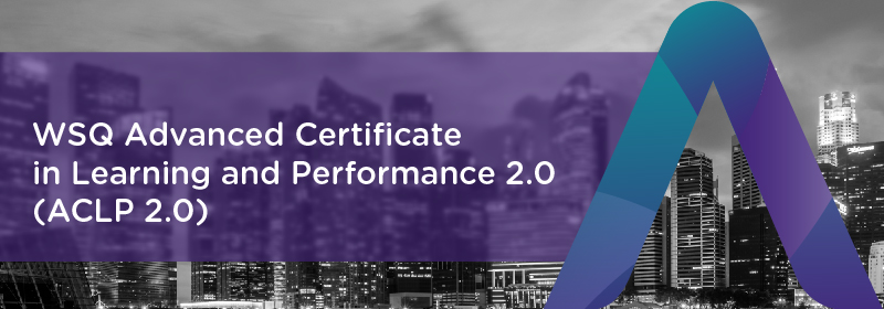 WSQ Advanced Certificate in Learning for Performance 2.0 (ACLP 2.0) Preview